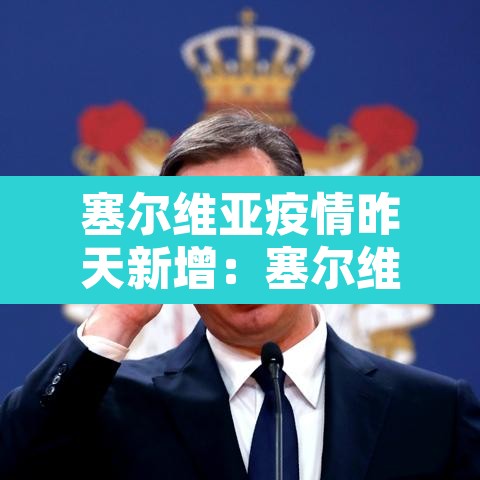 塞尔维亚疫情昨天新增：塞尔维亚疫情通报