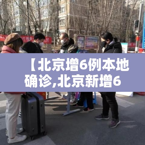 【北京增6例本地确诊,北京新增6例】 【北京增6例本地确诊,北京新增6例】