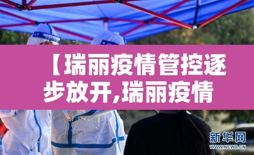【瑞丽疫情管控逐步放开,瑞丽疫情防控措施】 【瑞丽疫情管控逐步放开,瑞丽疫情防控措施】
