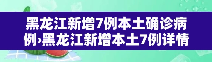 黑龙江新增7例本土确诊病例›黑龙江新增本土7例详情报告