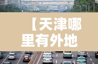 【天津哪里有外地车牌限行·天津市里外地车限号吗】 【天津哪里有外地车牌限行·天津市里外地车限号吗】
