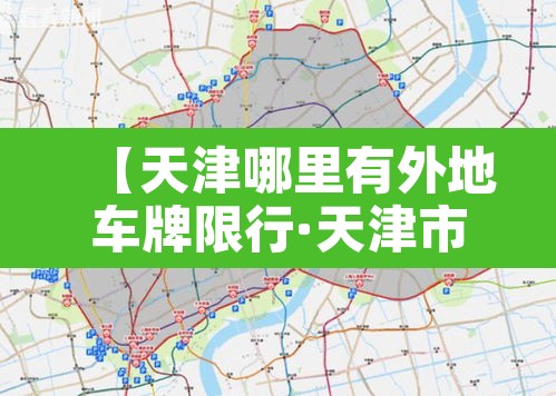 【天津哪里有外地车牌限行·天津市里外地车限号吗】 【天津哪里有外地车牌限行·天津市里外地车限号吗】