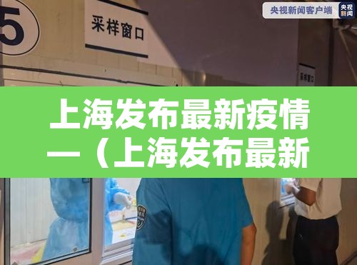 上海发布最新疫情—(上海发布最新疫情防控措施) 上海发布最新疫情—(上海发布最新疫情防控措施)