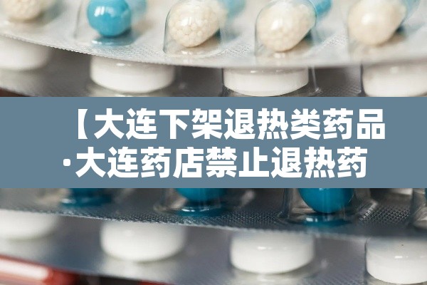 【大连下架退热类药品·大连药店禁止退热药】 【大连下架退热类药品·大连药店禁止退热药】