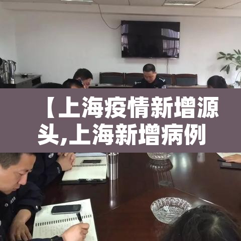 【上海疫情新增源头,上海新增病例来源于什么情况】 【上海疫情新增源头,上海新增病例来源于什么情况】
