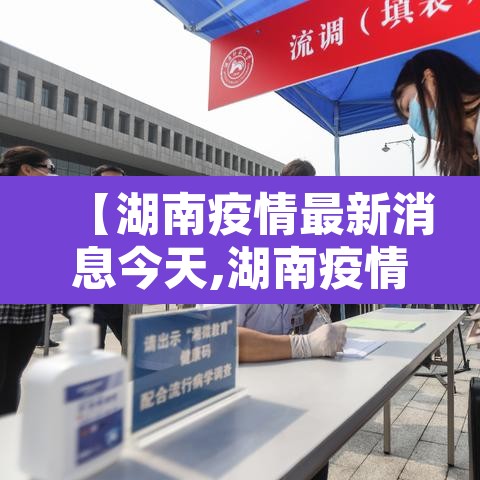 【湖南疫情最新消息今天,湖南疫情最新动态】 【湖南疫情最新消息今天,湖南疫情最新动态】