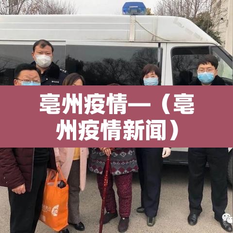 亳州疫情—(亳州疫情新闻) 亳州疫情—(亳州疫情新闻)