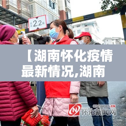 【湖南怀化疫情最新情况,湖南怀化肺炎最新消息】