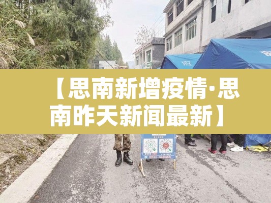 【思南新增疫情·思南昨天新闻最新】 【思南新增疫情·思南昨天新闻最新】