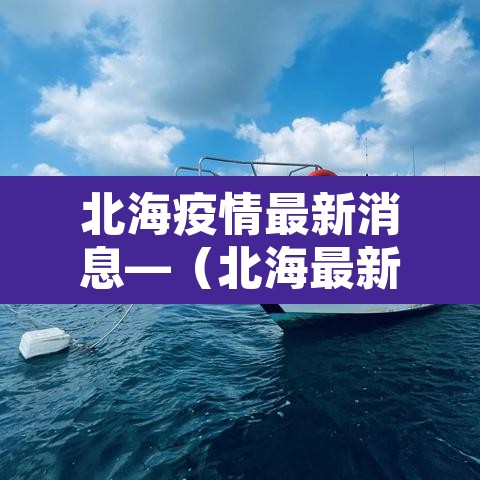 北海疫情最新消息—(北海最新疫情感染症状) 北海疫情最新消息—(北海最新疫情感染症状)