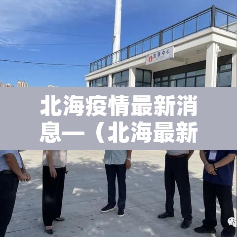 北海疫情最新消息—(北海最新疫情感染症状) 北海疫情最新消息—(北海最新疫情感染症状)