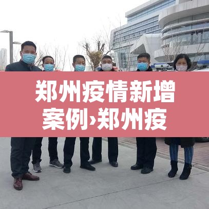 郑州疫情新增案例›郑州疫情新增病例 郑州疫情新增案例›郑州疫情新增病例