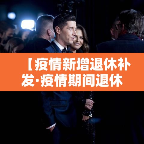 【疫情新增退休补发·疫情期间退休人员补贴】