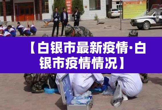 【白银市最新疫情·白银市疫情情况】 【白银市最新疫情·白银市疫情情况】