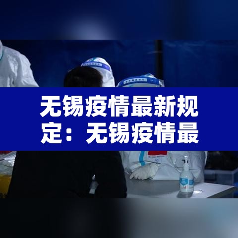 无锡疫情最新规定:无锡疫情最新规定消息 无锡疫情最新规定:无锡疫情最新规定消息