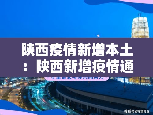 陕西疫情新增本土:陕西新增疫情通报 陕西疫情新增本土:陕西新增疫情通报