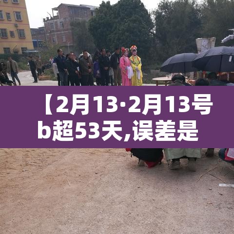 【2月13·2月13号b超53天,误差是几天】
