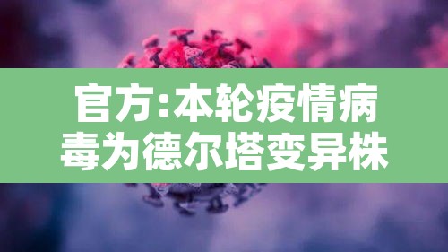 官方:本轮疫情病毒为德尔塔变异株:疫情病毒毒株为德尔塔毒株症状