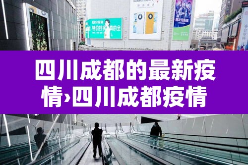 四川成都的最新疫情›四川成都疫情最新数据消息新增 四川成都的最新疫情›四川成都疫情最新数据消息新增
