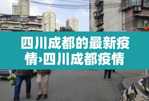 四川成都的最新疫情›四川成都疫情最新数据消息新增