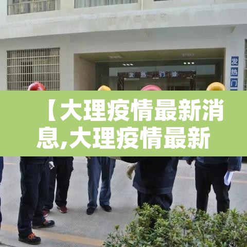 【大理疫情最新消息,大理疫情最新通告】