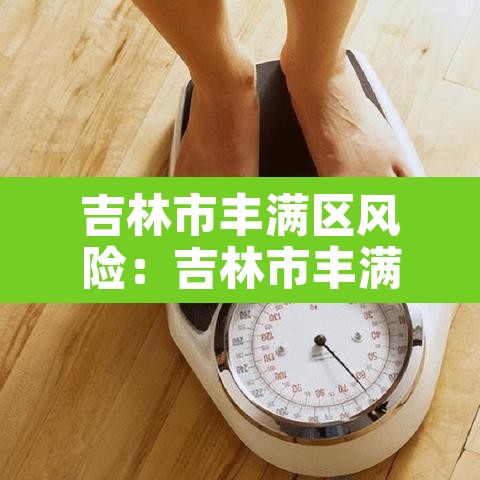 吉林市丰满区风险：吉林市丰满区风险等级