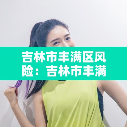 吉林市丰满区风险：吉林市丰满区风险等级