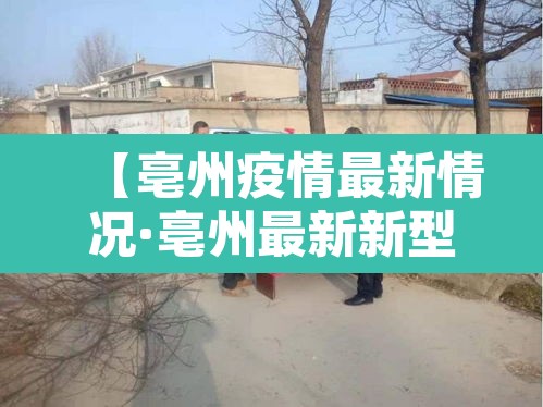 【亳州疫情最新情况·亳州最新新型冠状病毒疫情】