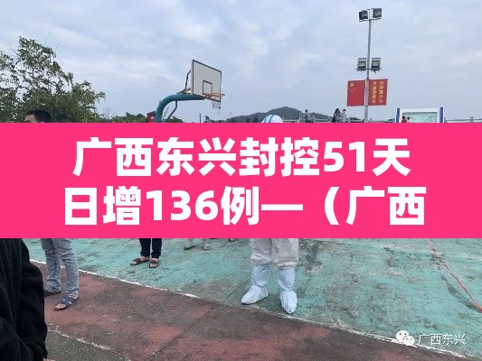 广西东兴封控51天日增136例—（广西东兴疫情最新消息30日）