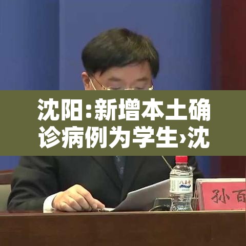 沈阳:新增本土确诊病例为学生›沈阳新增重型病例学校 沈阳:新增本土确诊病例为学生›沈阳新增重型病例学校