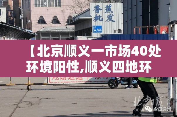 【北京顺义一市场40处环境阳性,顺义四地环境检出阳性】 【北京顺义一市场40处环境阳性,顺义四地环境检出阳性】