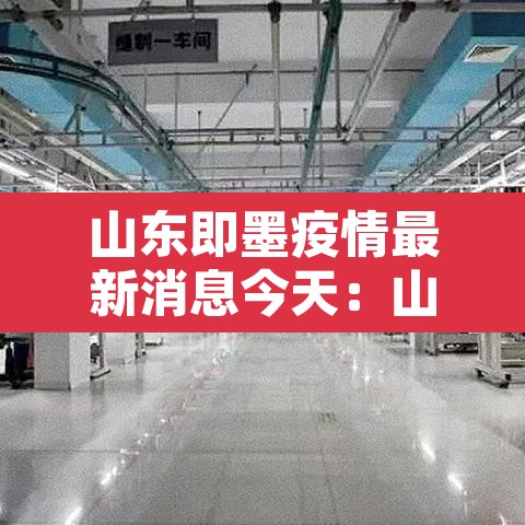 山东即墨疫情最新消息今天:山东即墨疫情最新消息今天封城了 山东即墨疫情最新消息今天:山东即墨疫情最新消息今天封城了