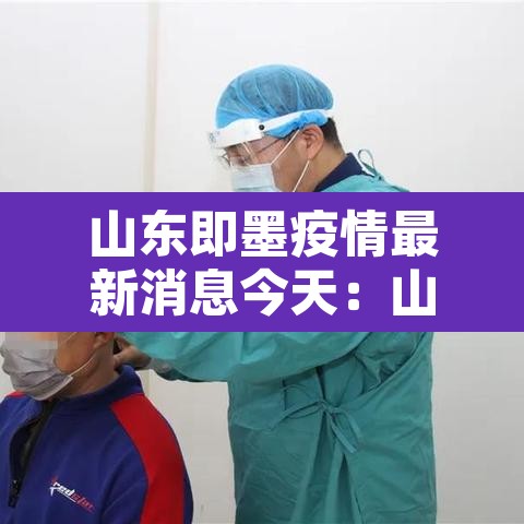 山东即墨疫情最新消息今天:山东即墨疫情最新消息今天封城了 山东即墨疫情最新消息今天:山东即墨疫情最新消息今天封城了