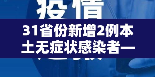 31省份新增2例本土无症状感染者—(31省新增本土确诊无症状)