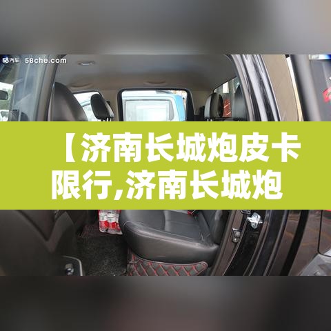 【济南长城炮皮卡限行,济南长城炮皮卡专卖店】 【济南长城炮皮卡限行,济南长城炮皮卡专卖店】