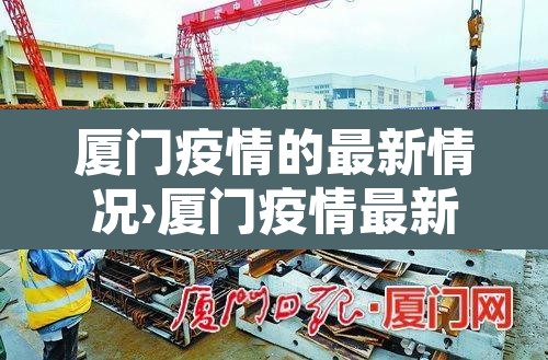 厦门疫情的最新情况›厦门疫情最新情况2025年 厦门疫情的最新情况›厦门疫情最新情况2025年