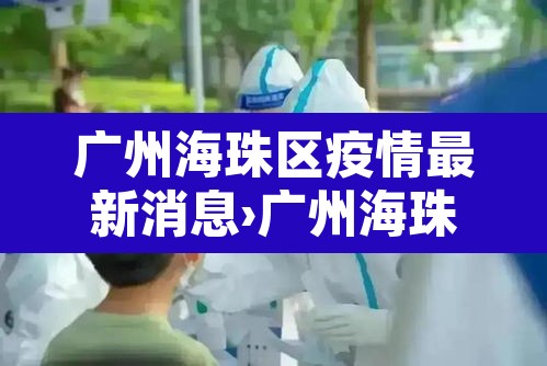 广州海珠区疫情最新消息›广州海珠区疫情轨迹