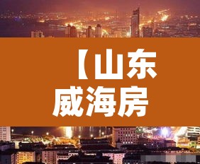 【山东威海房价·山东威海房价太便宜了】 【山东威海房价·山东威海房价太便宜了】