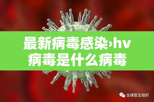 最新病毒感染›hv病毒是什么病毒 最新病毒感染›hv病毒是什么病毒