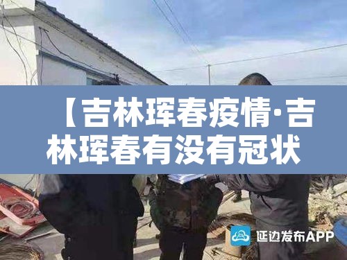 【吉林珲春疫情·吉林珲春有没有冠状肺炎】 【吉林珲春疫情·吉林珲春有没有冠状肺炎】