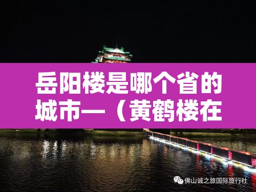 岳阳楼是哪个省的城市—（黄鹤楼在哪个省哪个市）