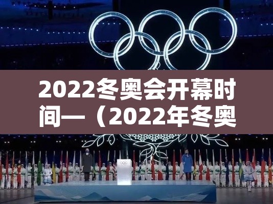 2022冬奥会开幕时间—（2022年冬奥会哪天开幕式）