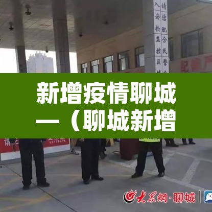 新增疫情聊城—(聊城新增新冠) 新增疫情聊城—(聊城新增新冠)