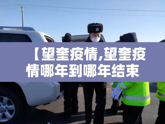 【望奎疫情,望奎疫情哪年到哪年结束】