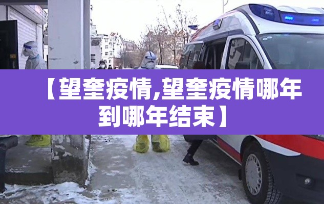【望奎疫情,望奎疫情哪年到哪年结束】 【望奎疫情,望奎疫情哪年到哪年结束】