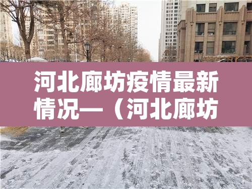 河北廊坊疫情最新情况—(河北廊坊今天疫情最新消息) 河北廊坊疫情最新情况—(河北廊坊今天疫情最新消息)