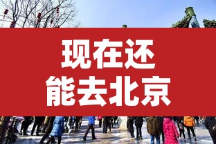 现在还能去北京吗›现在还能不能去北京
