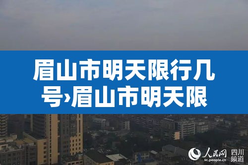 眉山市明天限行几号›眉山市明天限行几号到几号 眉山市明天限行几号›眉山市明天限行几号到几号