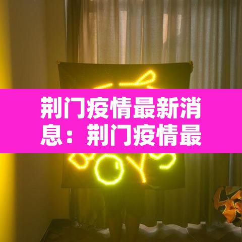 荆门疫情最新消息:荆门疫情最新消息今天 荆门疫情最新消息:荆门疫情最新消息今天
