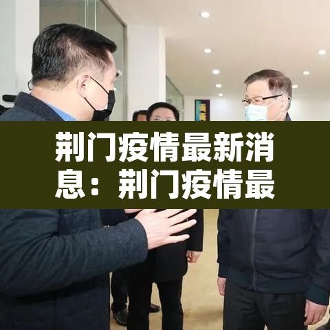 荆门疫情最新消息:荆门疫情最新消息今天 荆门疫情最新消息:荆门疫情最新消息今天